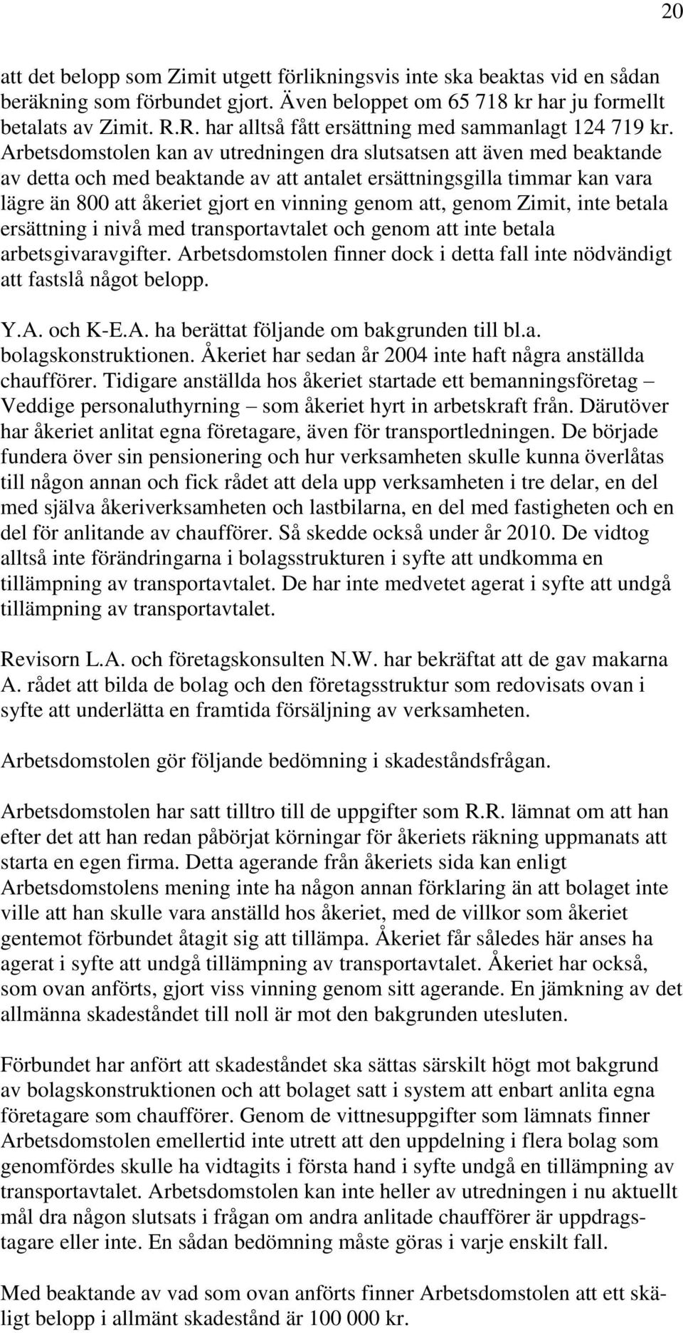 Arbetsdomstolen kan av utredningen dra slutsatsen att även med beaktande av detta och med beaktande av att antalet ersättningsgilla timmar kan vara lägre än 800 att åkeriet gjort en vinning genom