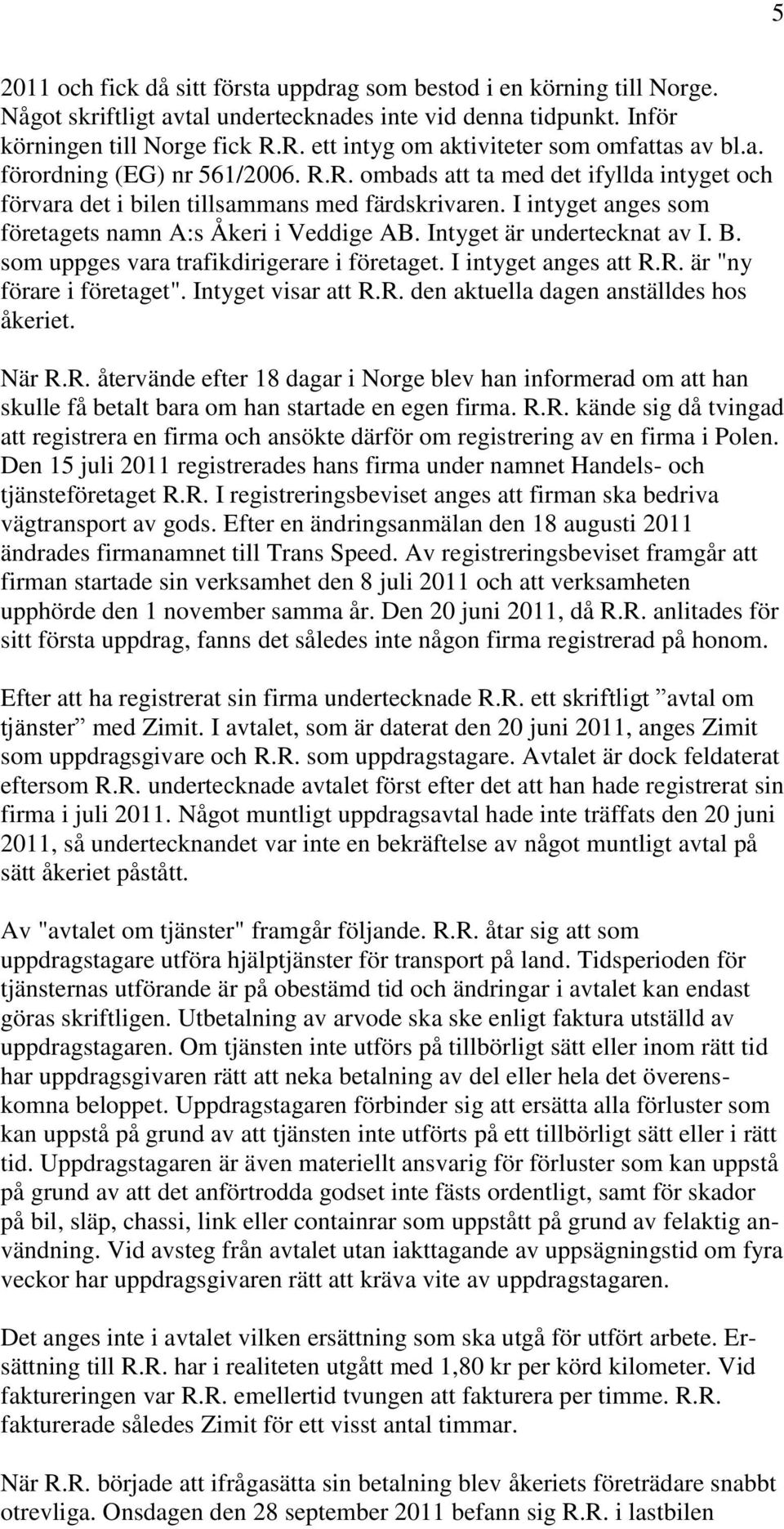 I intyget anges som företagets namn A:s Åkeri i Veddige AB. Intyget är undertecknat av I. B. som uppges vara trafikdirigerare i företaget. I intyget anges att R.R. är "ny förare i företaget".