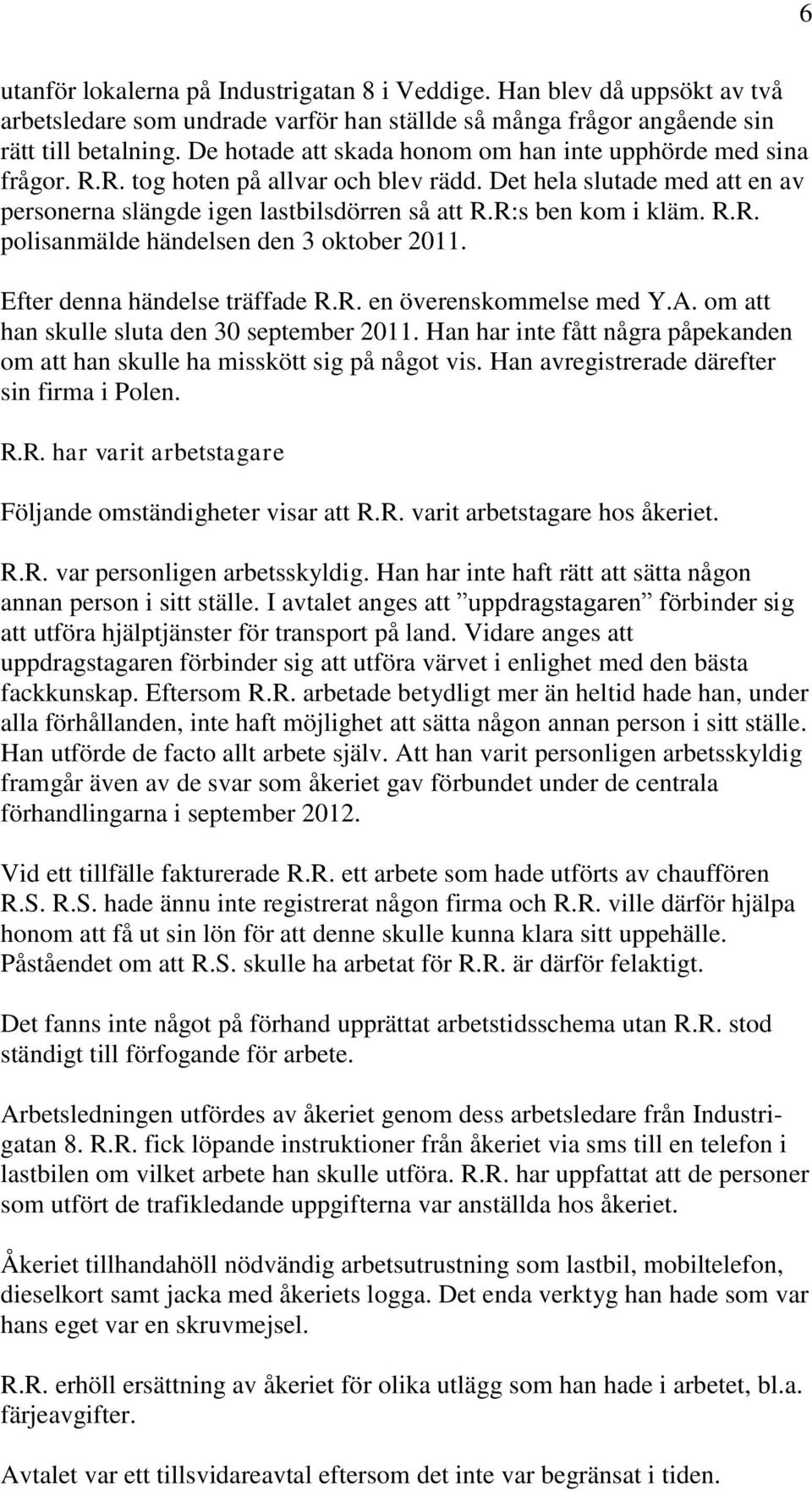 R:s ben kom i kläm. R.R. polisanmälde händelsen den 3 oktober 2011. Efter denna händelse träffade R.R. en överenskommelse med Y.A. om att han skulle sluta den 30 september 2011.