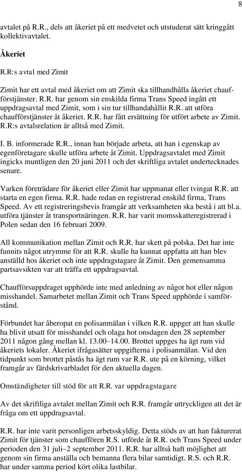 R. att utföra chaufförstjänster åt åkeriet. R.R. har fått ersättning för utfört arbete av Zimit. R.R:s avtalsrelation är alltså med Zimit. I. B. informerade R.R., innan han började arbeta, att han i egenskap av egenföretagare skulle utföra arbete åt Zimit.