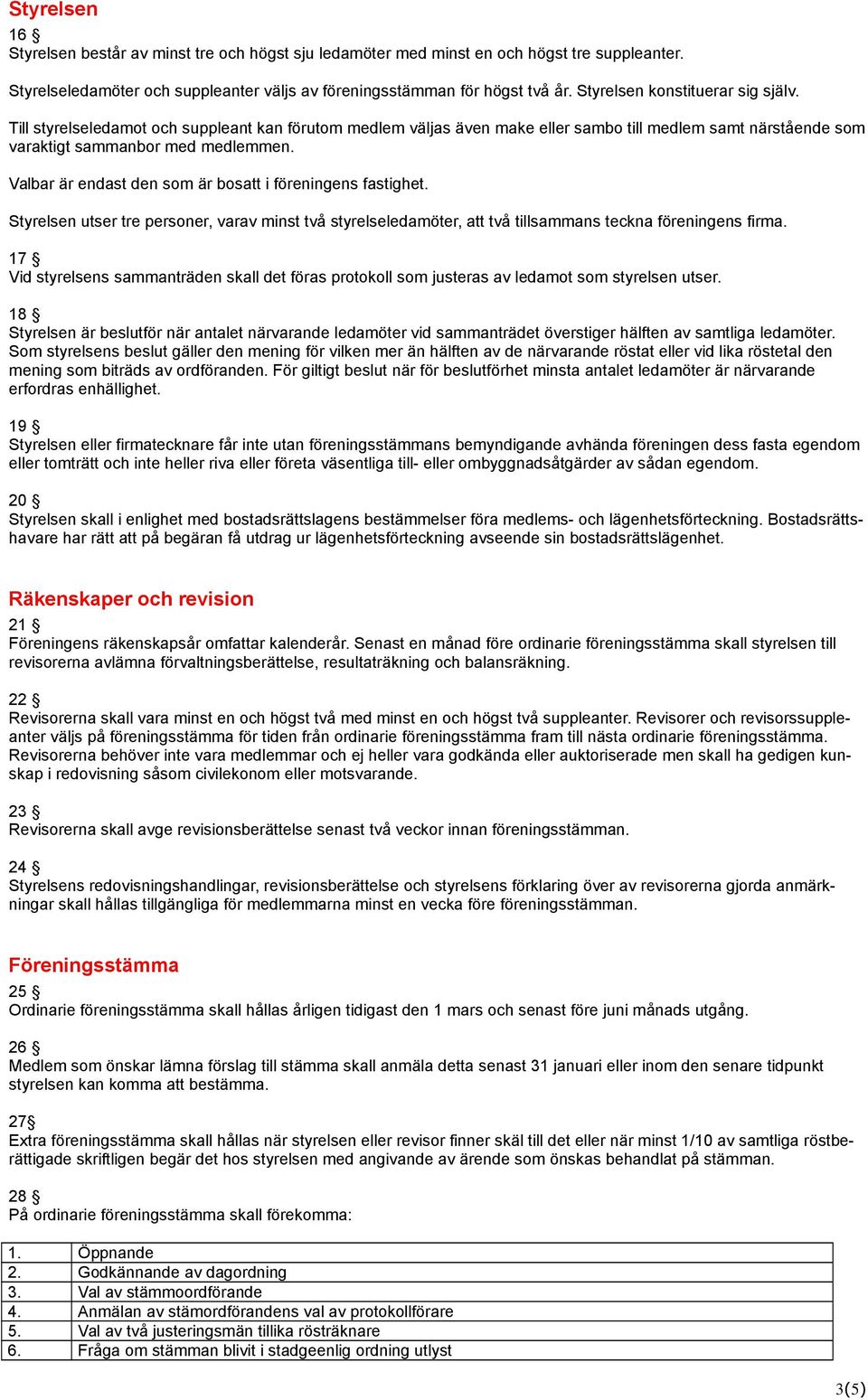 Valbar är endast den som är bosatt i föreningens fastighet. Styrelsen utser tre personer, varav minst två styrelseledamöter, att två tillsammans teckna föreningens firma.