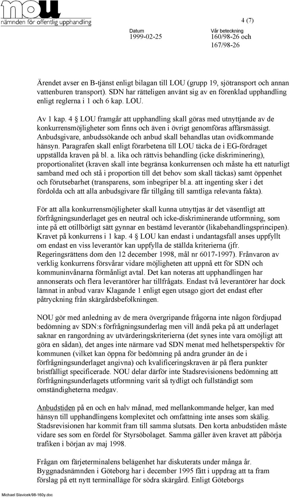 4 LOU framgår att upphandling skall göras med utnyttjande av de konkurrensmöjligheter som finns och även i övrigt genomföras affärsmässigt.