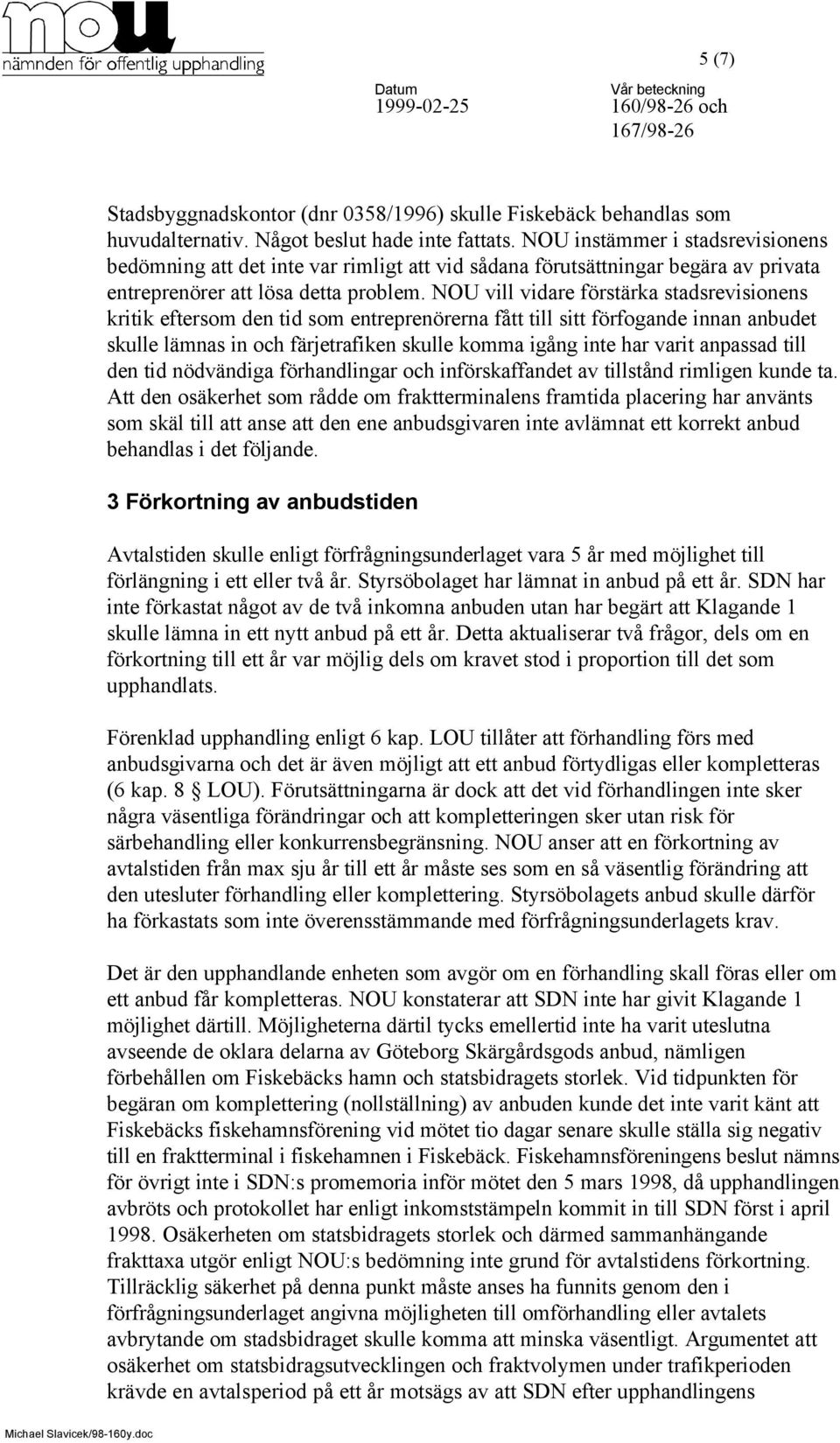 NOU vill vidare förstärka stadsrevisionens kritik eftersom den tid som entreprenörerna fått till sitt förfogande innan anbudet skulle lämnas in och färjetrafiken skulle komma igång inte har varit