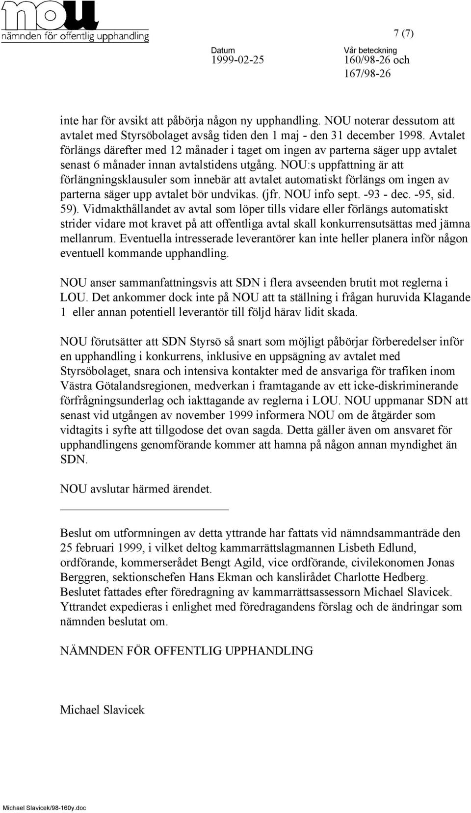 NOU:s uppfattning är att förlängningsklausuler som innebär att avtalet automatiskt förlängs om ingen av parterna säger upp avtalet bör undvikas. (jfr. NOU info sept. -93 - dec. -95, sid. 59).