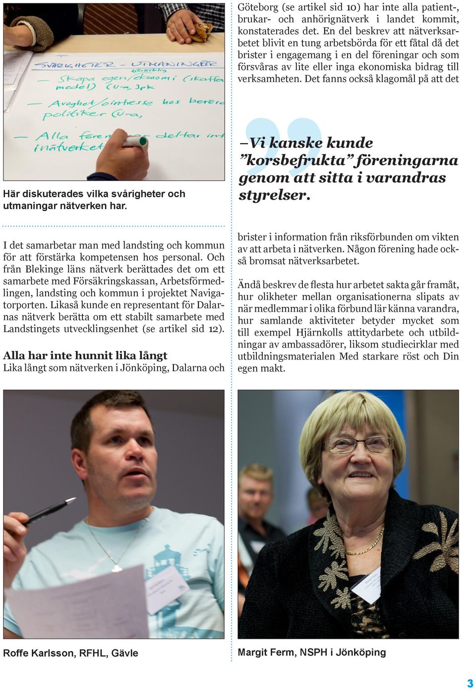 Det fanns också klagomål på att det Här diskuterades vilka svårigheter och utmaningar nätverken har. I det samarbetar man med landsting och kommun för att förstärka kompetensen hos personal.