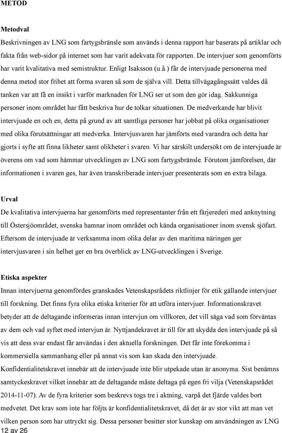 Detta tillvägagångssätt valdes då tanken var att få en insikt i varför marknaden för LNG ser ut som den gör idag. Sakkunniga personer inom området har fått beskriva hur de tolkar situationen.