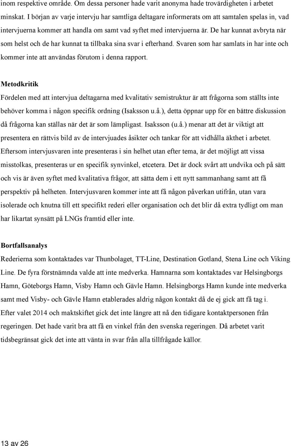 De har kunnat avbryta när som helst och de har kunnat ta tillbaka sina svar i efterhand. Svaren som har samlats in har inte och kommer inte att användas förutom i denna rapport.