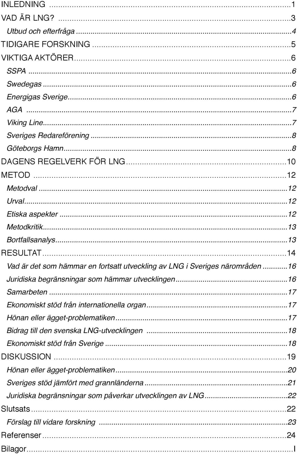 .. 14 Vad är det som hämmar en fortsatt utveckling av LNG i Sveriges närområden... 16 Juridiska begränsningar som hämmar utvecklingen... 16 Samarbeten... 17 Ekonomiskt stöd från internationella organ.