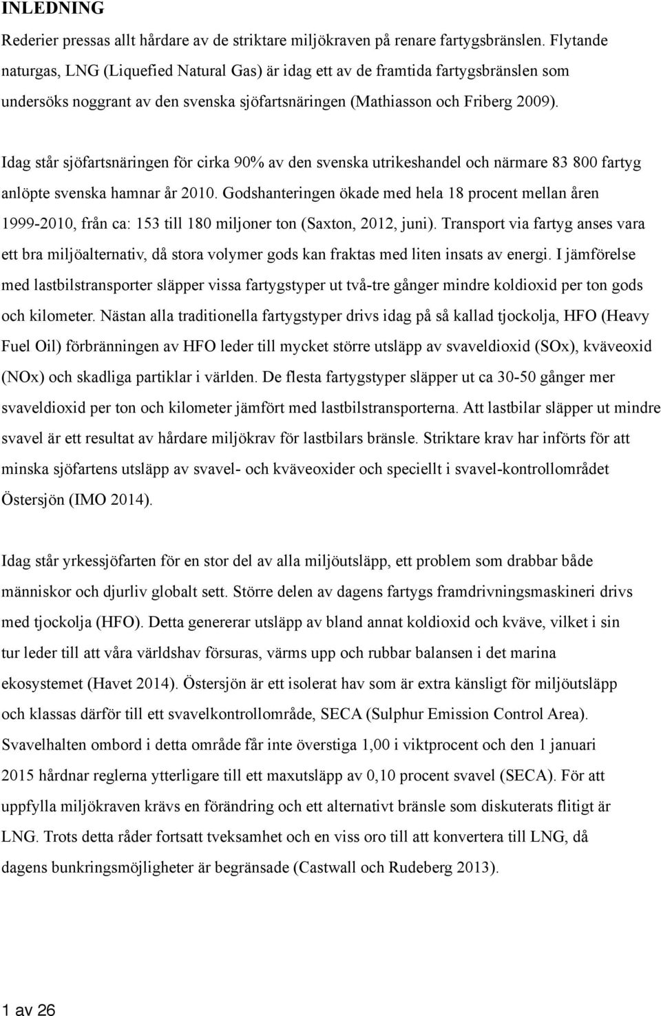 Idag står sjöfartsnäringen för cirka 90% av den svenska utrikeshandel och närmare 83 800 fartyg anlöpte svenska hamnar år 2010.