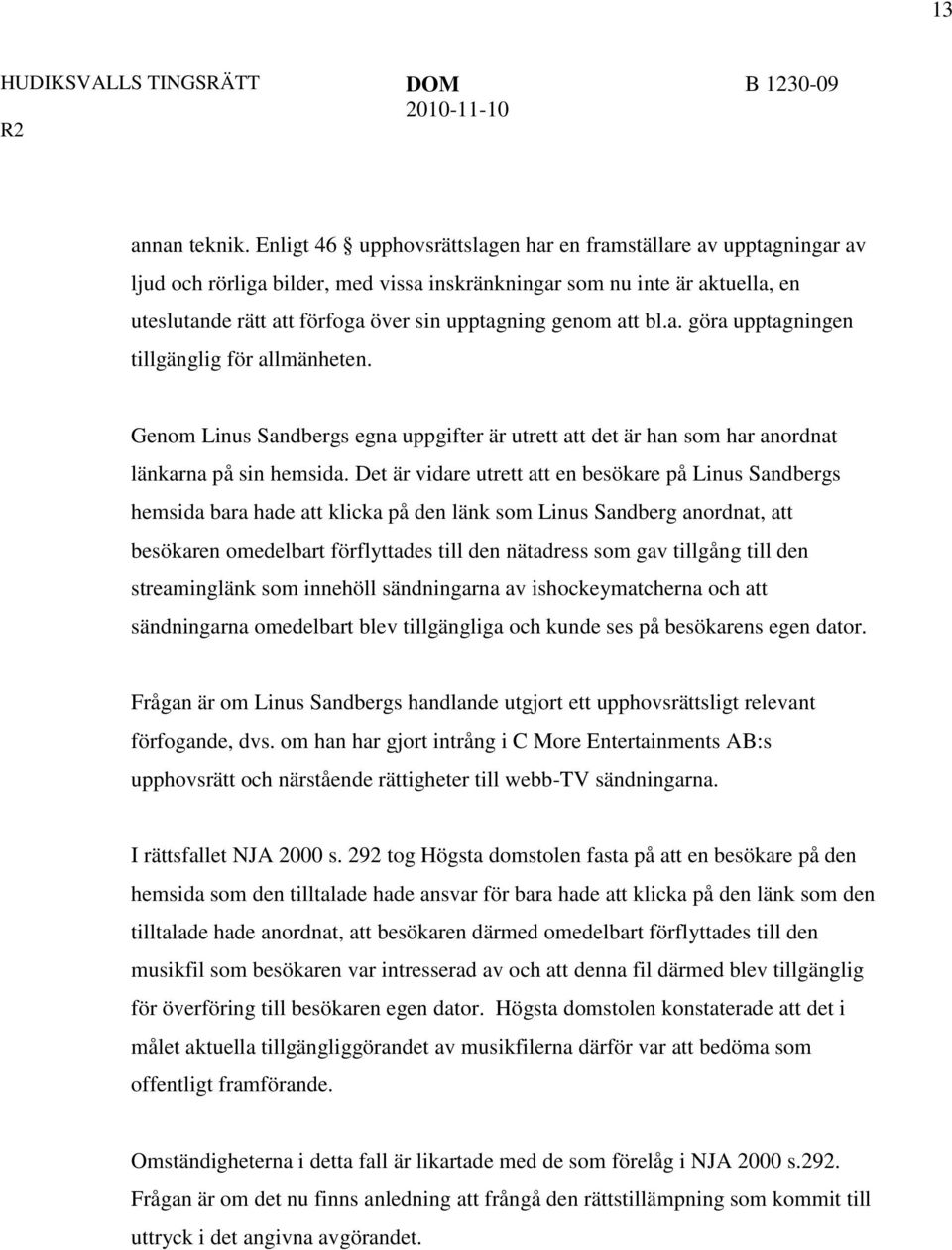 att bl.a. göra upptagningen tillgänglig för allmänheten. Genom Linus Sandbergs egna uppgifter är utrett att det är han som har anordnat länkarna på sin hemsida.