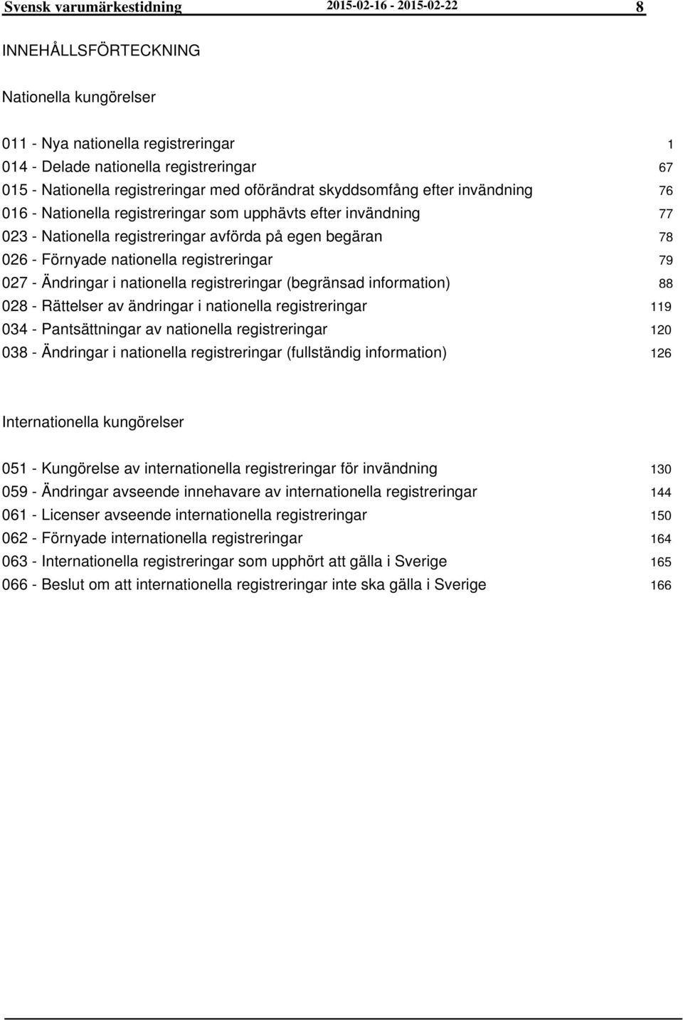 registreringar 027 - Ändringar i nationella registreringar (begränsad information) 028 - Rättelser av ändringar i nationella registreringar 034 - Pantsättningar av nationella registreringar 038 -