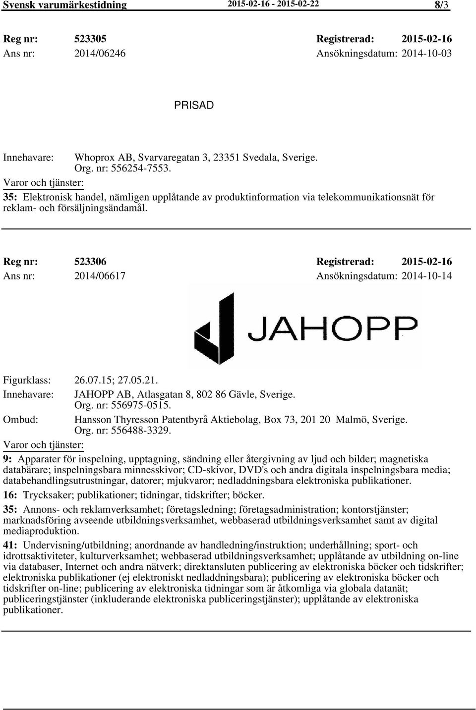 Reg nr: 523306 Registrerad: 2015-02-16 Ans nr: 2014/06617 Ansökningsdatum: 2014-10-14 Figurklass: 26.07.15; 27.05.21. JAHOPP AB, Atlasgatan 8, 802 86 Gävle, Sverige. Org. nr: 556975-0515.