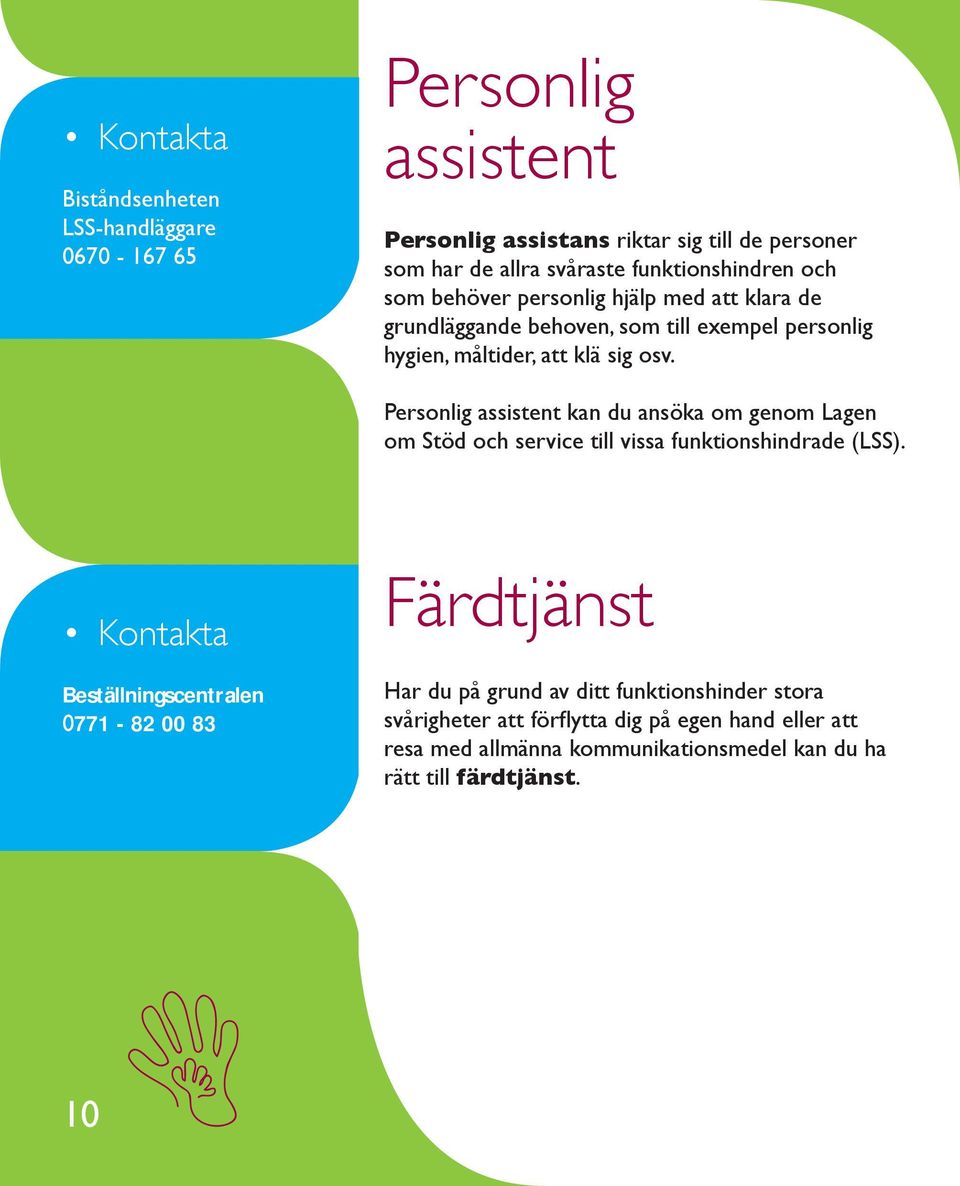 Personlig assistent kan du ansöka om genom Lagen om Stöd och service till vissa funktionshindrade (LSS).