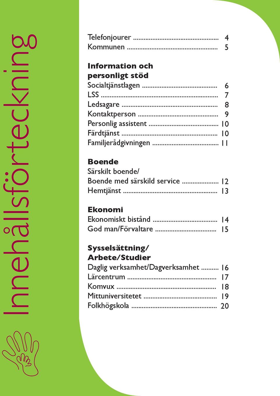 .. 11 Boende Särskilt boende/ Boende med särskild service... 12 Hemtjänst... 13 Ekonomi Ekonomiskt bistånd.