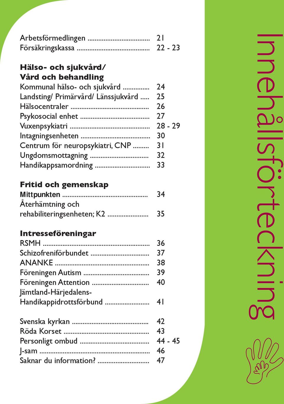 .. Återhämtning och rehabiliteringsenheten; K2... Intresseföreningar RSMH... Schizofreniförbundet... ANANKE... Föreningen Autism... Föreningen Attention.