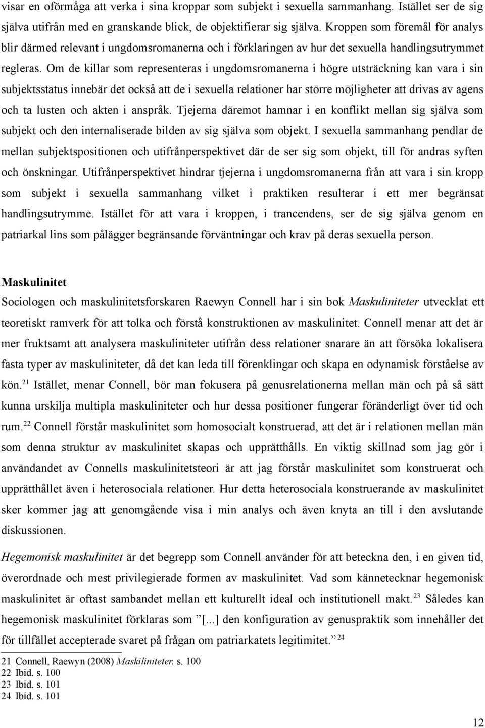 Om de killar som representeras i ungdomsromanerna i högre utsträckning kan vara i sin subjektsstatus innebär det också att de i sexuella relationer har större möjligheter att drivas av agens och ta