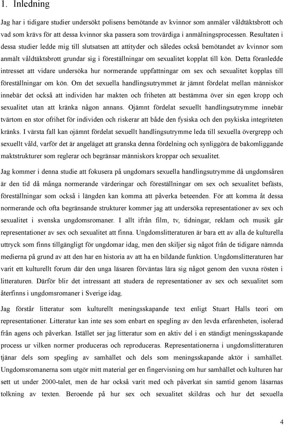 Detta föranledde intresset att vidare undersöka hur normerande uppfattningar om sex och sexualitet kopplas till föreställningar om kön.