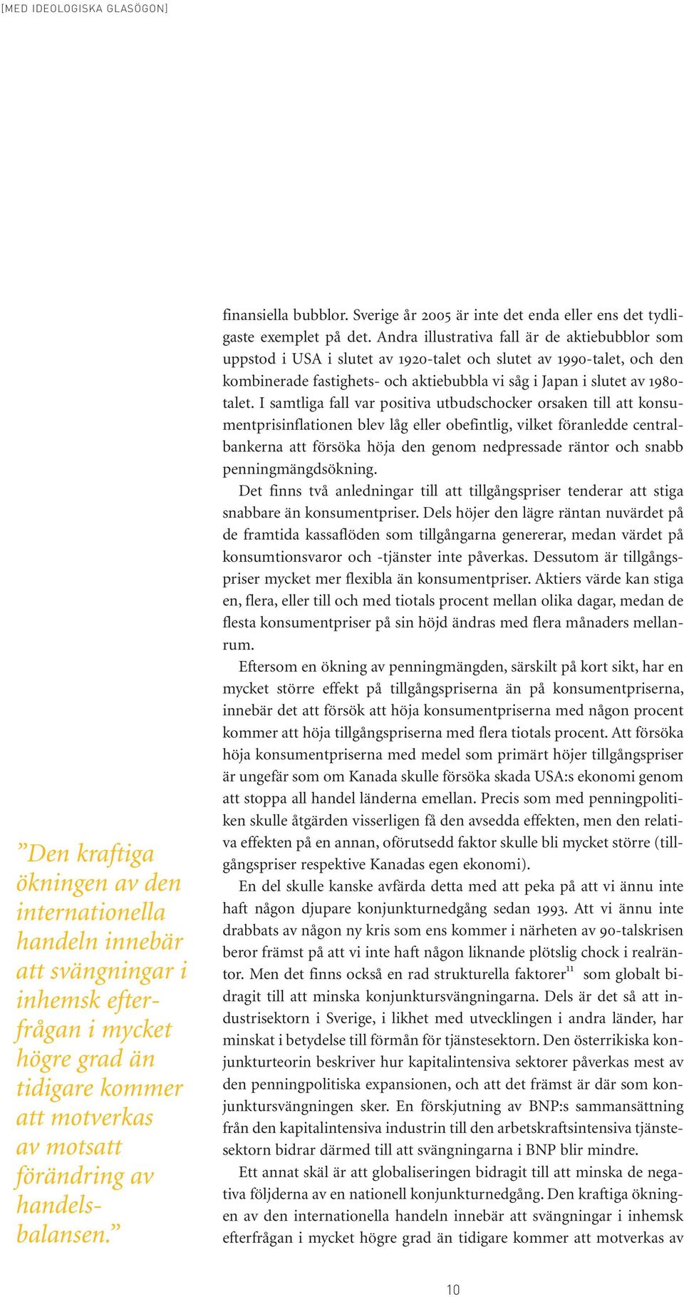 Andra illustrativa fall är de aktiebubblor som uppstod i USA i slutet av 1920-talet och slutet av 1990-talet, och den kombinerade fastighets- och aktiebubbla vi såg i Japan i slutet av 1980- talet.