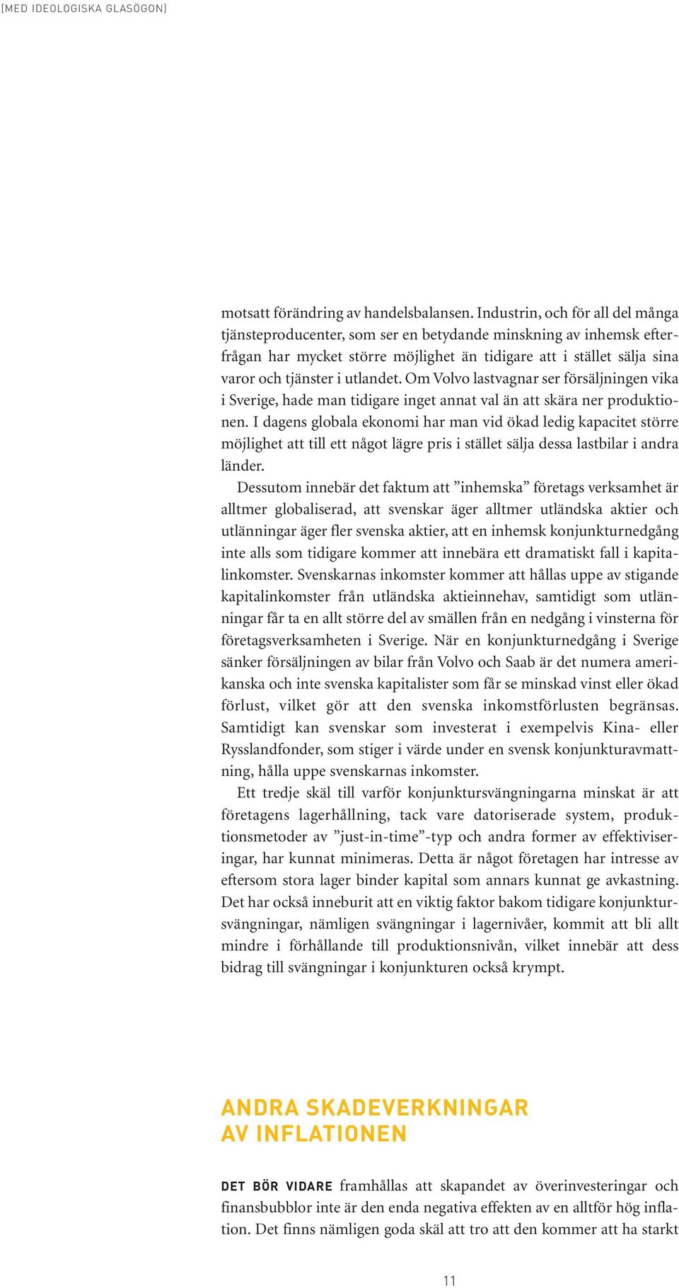 utlandet. Om Volvo lastvagnar ser försäljningen vika i Sverige, hade man tidigare inget annat val än att skära ner produktionen.