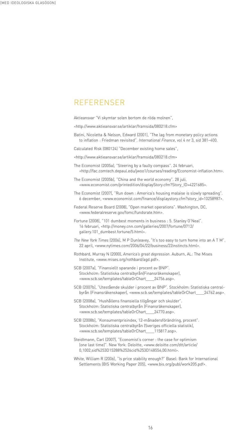 Calculated Risk (080124) December existing home sales, <http://www.aktieansvar.se/artiklar/framsida/080218.cfm> The Economist (2005a), Steering by a faulty compass. 24 februari, <http://fac.comtech.