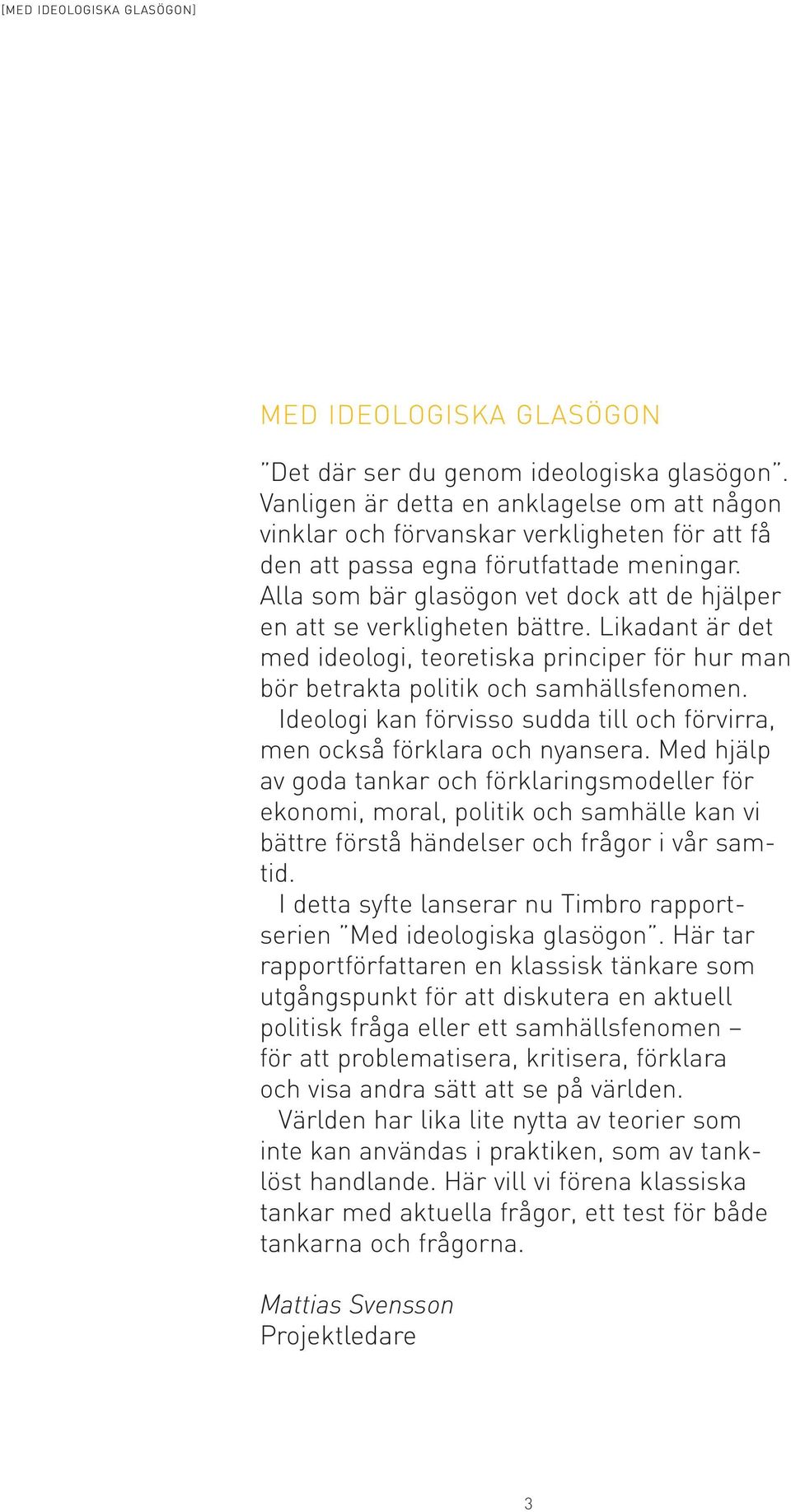 Alla som bär glasögon vet dock att de hjälper en att se verkligheten bättre. Likadant är det med ideologi, teoretiska principer för hur man bör betrakta politik och samhällsfenomen.