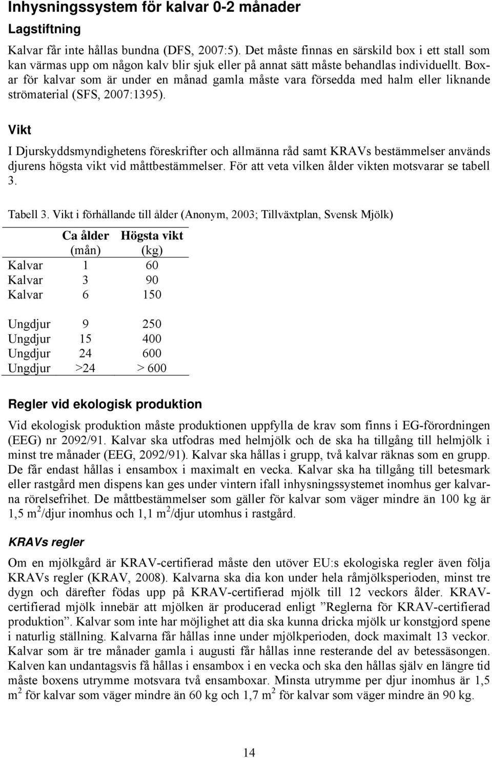 Boxar för kalvar som är under en månad gamla måste vara försedda med halm eller liknande strömaterial (SFS, 2007:1395).