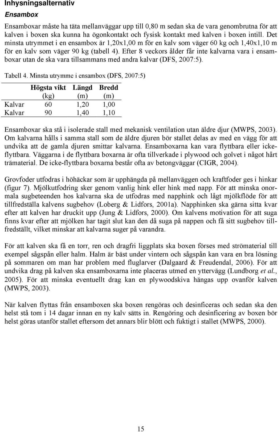 Efter 8 veckors ålder får inte kalvarna vara i ensamboxar utan de ska vara tillsammans med andra kalvar (DFS, 2007:5). Tabell 4.