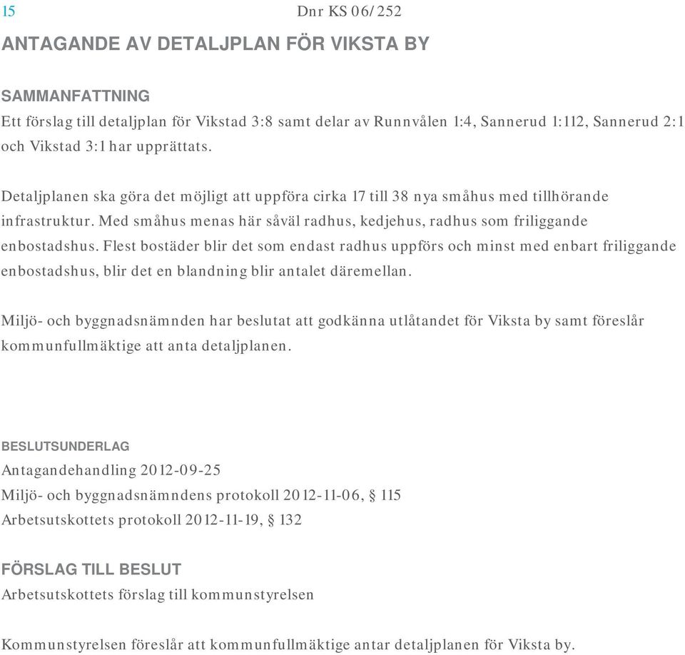 Flest bostäder blir det som endast radhus uppförs och minst med enbart friliggande enbostadshus, blir det en blandning blir antalet däremellan.