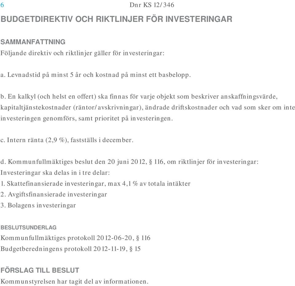 En kalkyl (och helst en offert) ska finnas för varje objekt som beskriver anskaffningsvärde, kapitaltjänstekostnader (räntor/avskrivningar), ändrade driftskostnader och vad som sker om inte