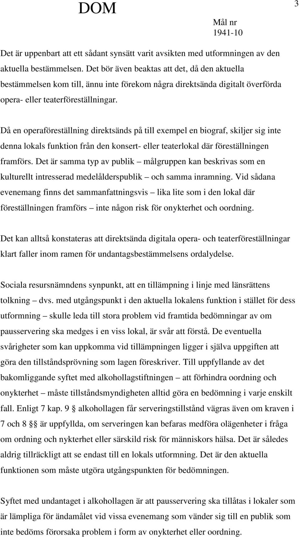 Då en operaföreställning direktsänds på till exempel en biograf, skiljer sig inte denna lokals funktion från den konsert- eller teaterlokal där föreställningen framförs.