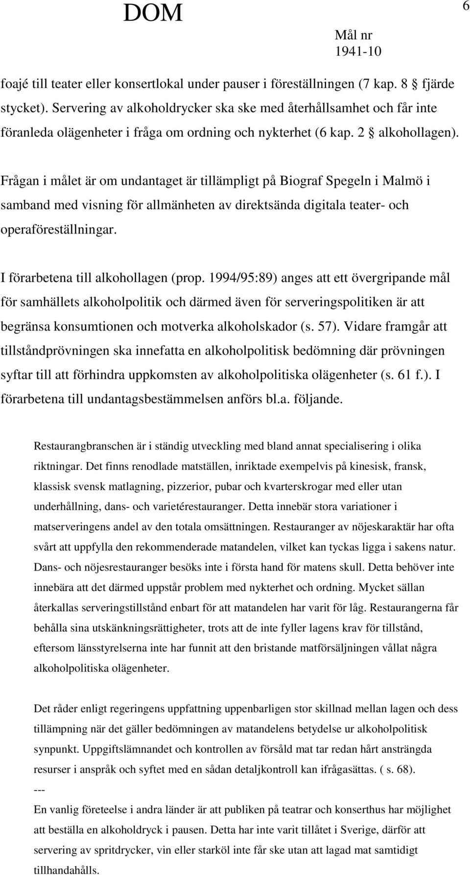 Frågan i målet är om undantaget är tillämpligt på Biograf Spegeln i Malmö i samband med visning för allmänheten av direktsända digitala teater- och operaföreställningar.