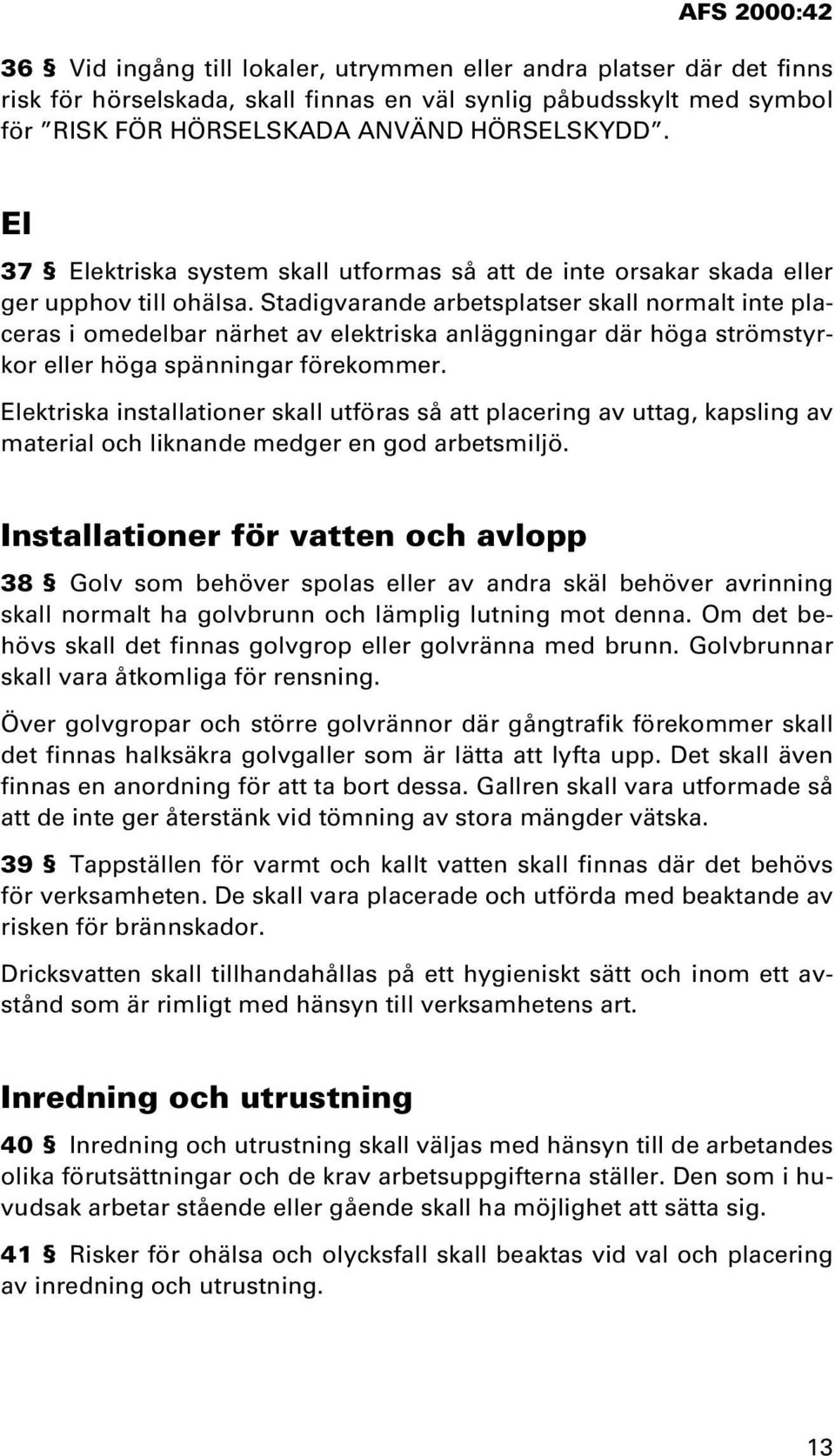 Stadigvarande arbetsplatser skall normalt inte placeras i omedelbar närhet av elektriska anläggningar där höga strömstyrkor eller höga spänningar förekommer.