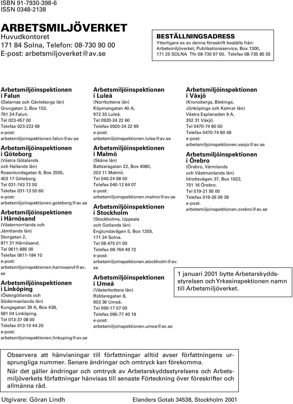 Telefax 08-735 85 55 Arbetsmiljöinspektionen i Falun (Dalarnas och Gävleborgs län) Gruvgatan 2, Box 153, 791 24 Falun. Tel 023-457 00 Telefax 023-222 69 e-post: arbetsmiljoinspektionen.falun@av.