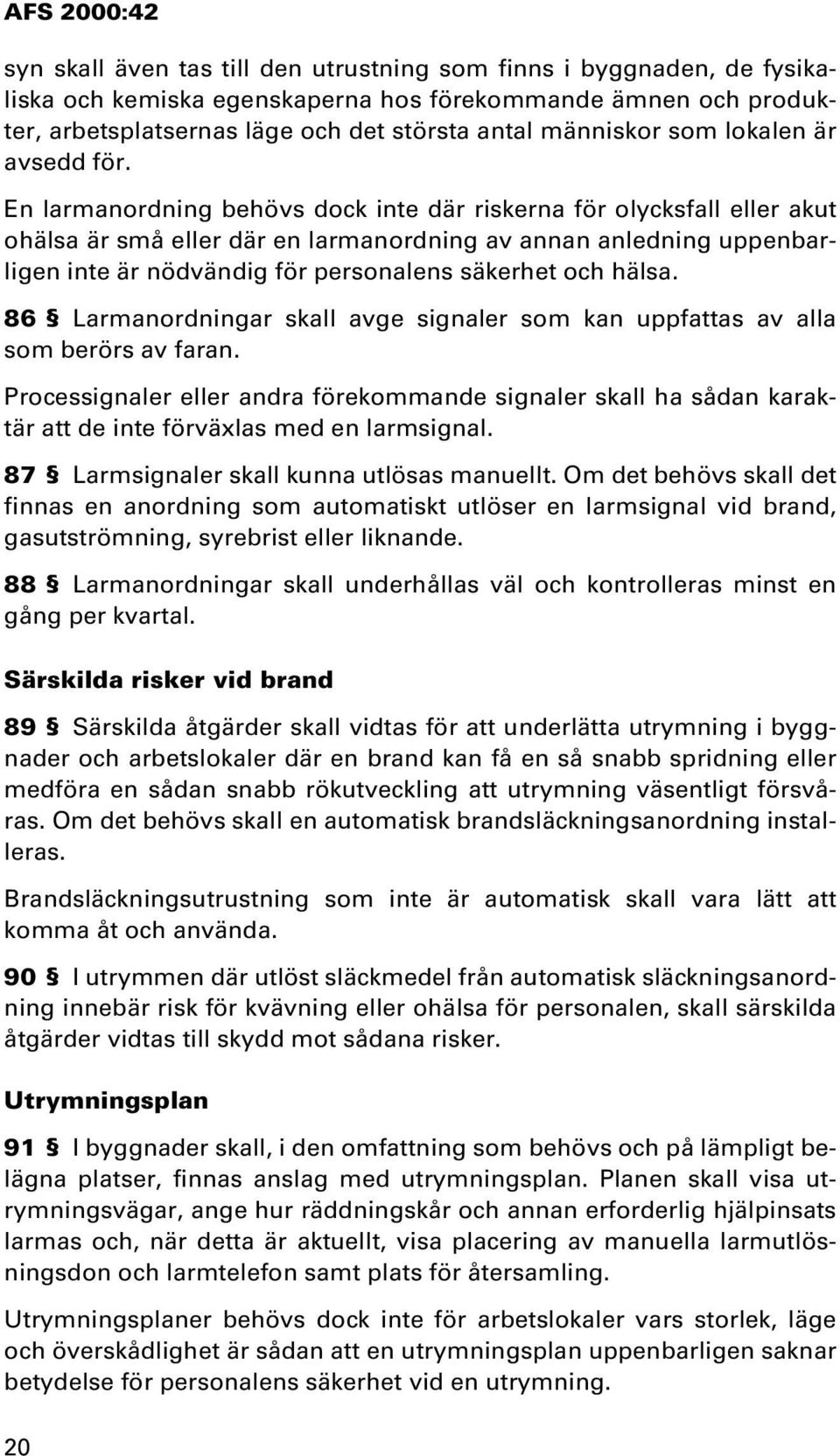 En larmanordning behövs dock inte där riskerna för olycksfall eller akut ohälsa är små eller där en larmanordning av annan anledning uppenbarligen inte är nödvändig för personalens säkerhet och hälsa.