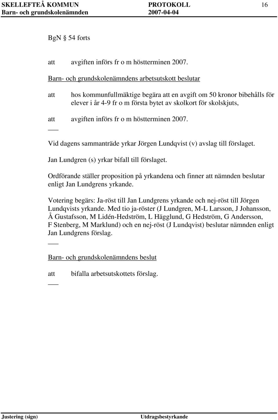 fr o m höstterminen 2007. Vid dagens sammanträde yrkar Jörgen Lundqvist (v) avslag till förslaget. Jan Lundgren (s) yrkar bifall till förslaget.