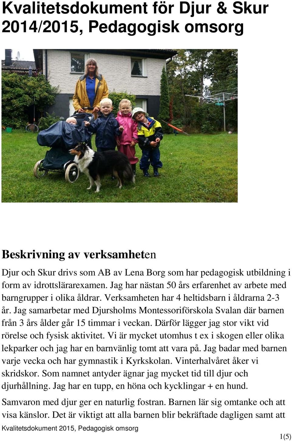 Jag samarbetar med Djursholms Montessoriförskola Svalan där barnen från 3 års ålder går 15 timmar i veckan. Därför lägger jag stor vikt vid rörelse och fysisk aktivitet.