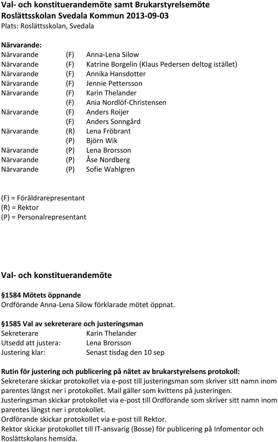 Sonngård Närvarande (R) Lena Fröbrant (P) Björn Wik Närvarande (P) Lena Brorsson Närvarande (P) Åse Nordberg Närvarande (P) Sofie Wahlgren (F) = Föräldrarepresentant (R) = Rektor (P) =