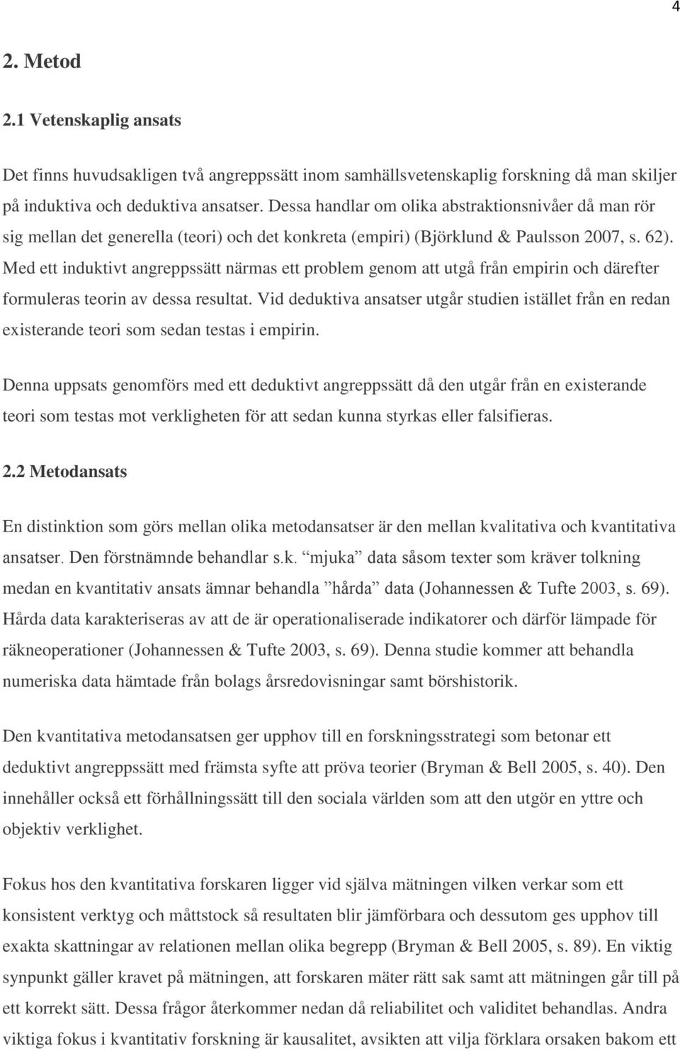 Med ett induktivt angreppssätt närmas ett problem genom att utgå från empirin och därefter formuleras teorin av dessa resultat.