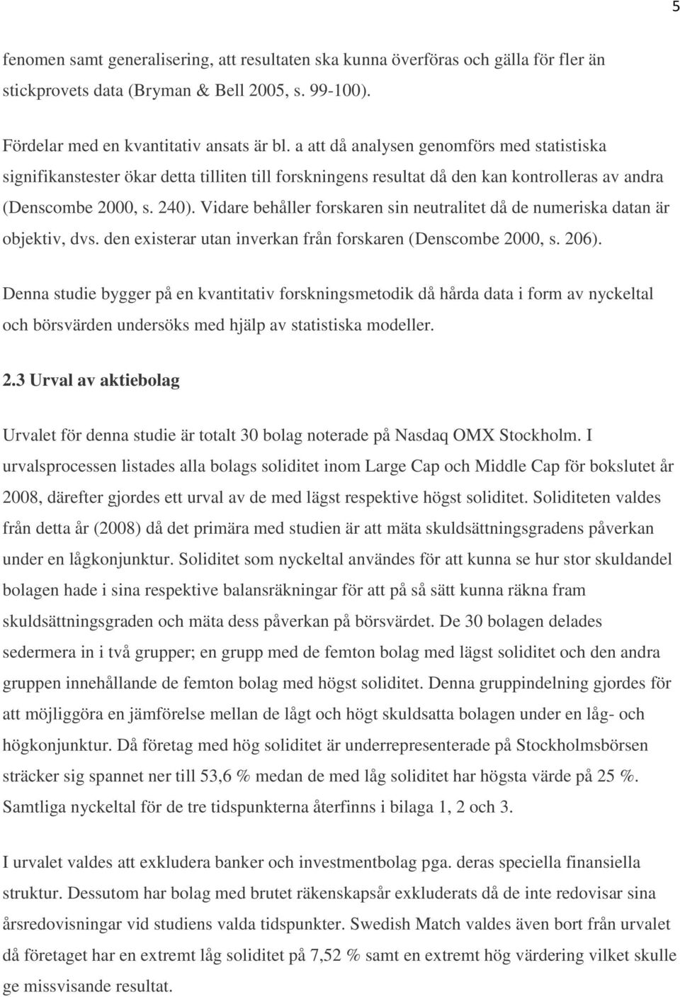 Vidare behåller forskaren sin neutralitet då de numeriska datan är objektiv, dvs. den existerar utan inverkan från forskaren (Denscombe 2000, s. 206).