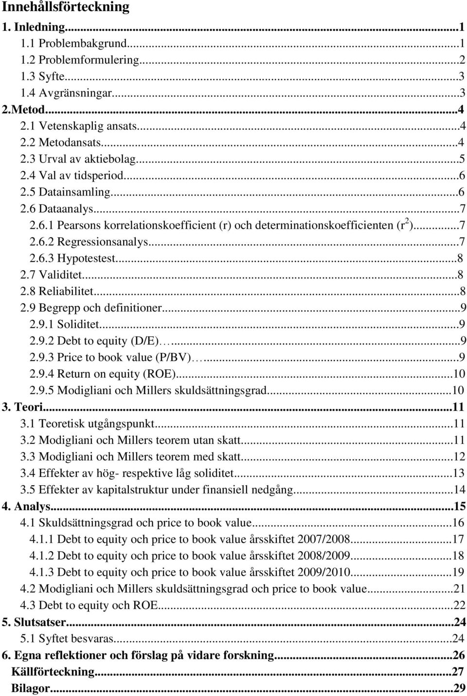 ..8 2.7 Validitet...8 2.8 Reliabilitet...8 2.9 Begrepp och definitioner...9 2.9.1 Soliditet...9 2.9.2 Debt to equity (D/E)...9 2.9.3 Price to book value (P/BV)...9 2.9.4 Return on equity (ROE)...10 2.