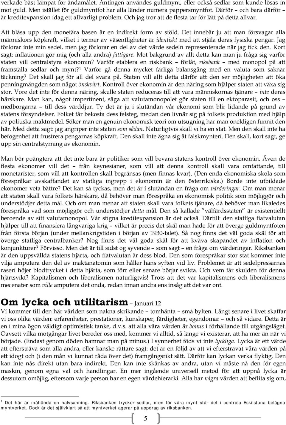 Det innebär ju att man försvagar alla människors köpkraft, vilket i termer av väsentligheter är identiskt med att stjäla deras fysiska pengar.