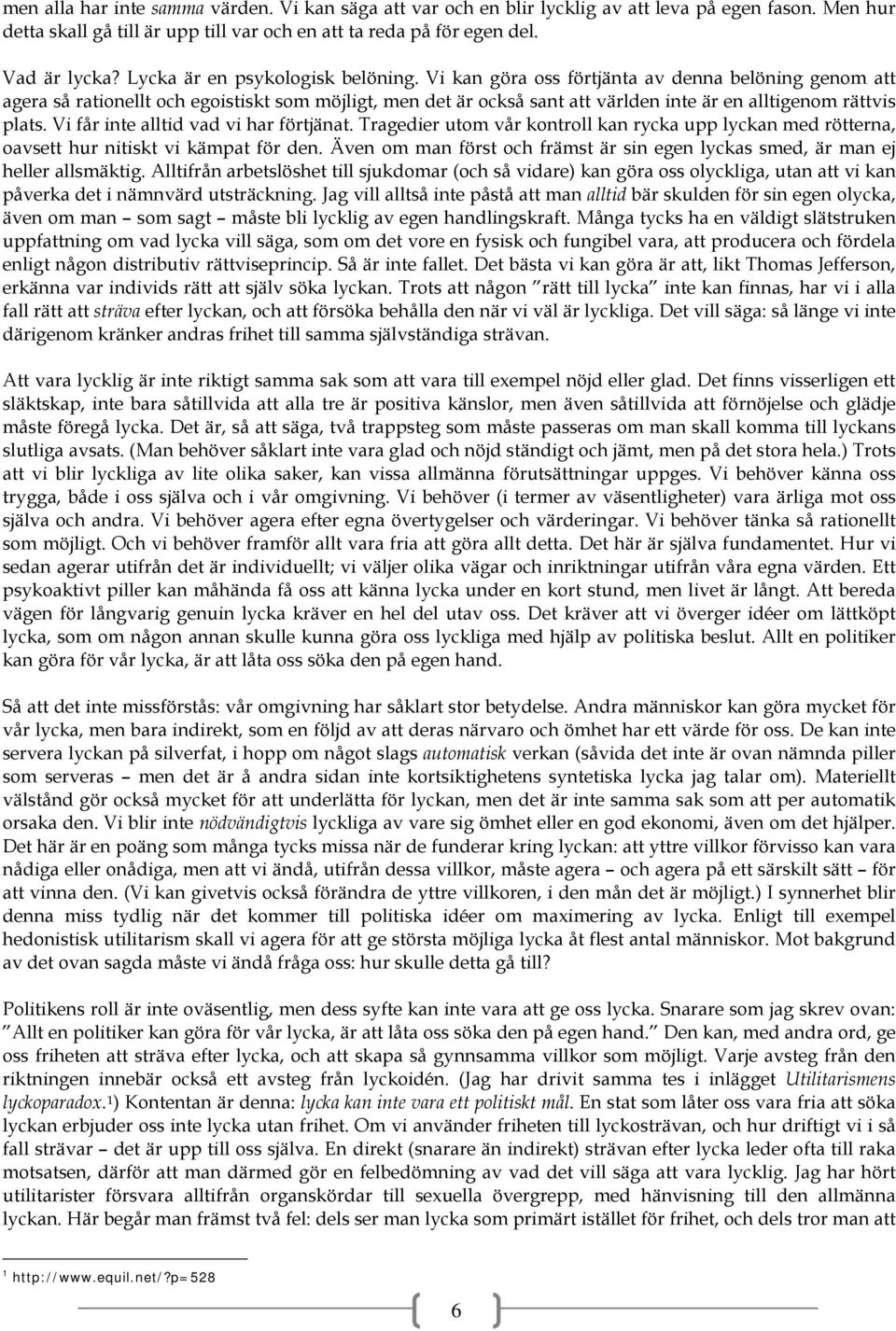 Vi kan göra oss förtjänta av denna belöning genom att agera så rationellt och egoistiskt som möjligt, men det är också sant att världen inte är en alltigenom rättvis plats.