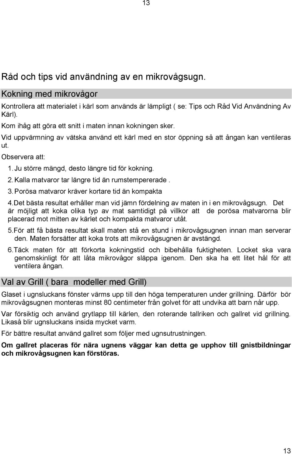 Ju större mängd, desto längre tid för kokning. 2. Kalla matvaror tar längre tid än rumstempererade. 3. Porösa matvaror kräver kortare tid än kompakta 4.