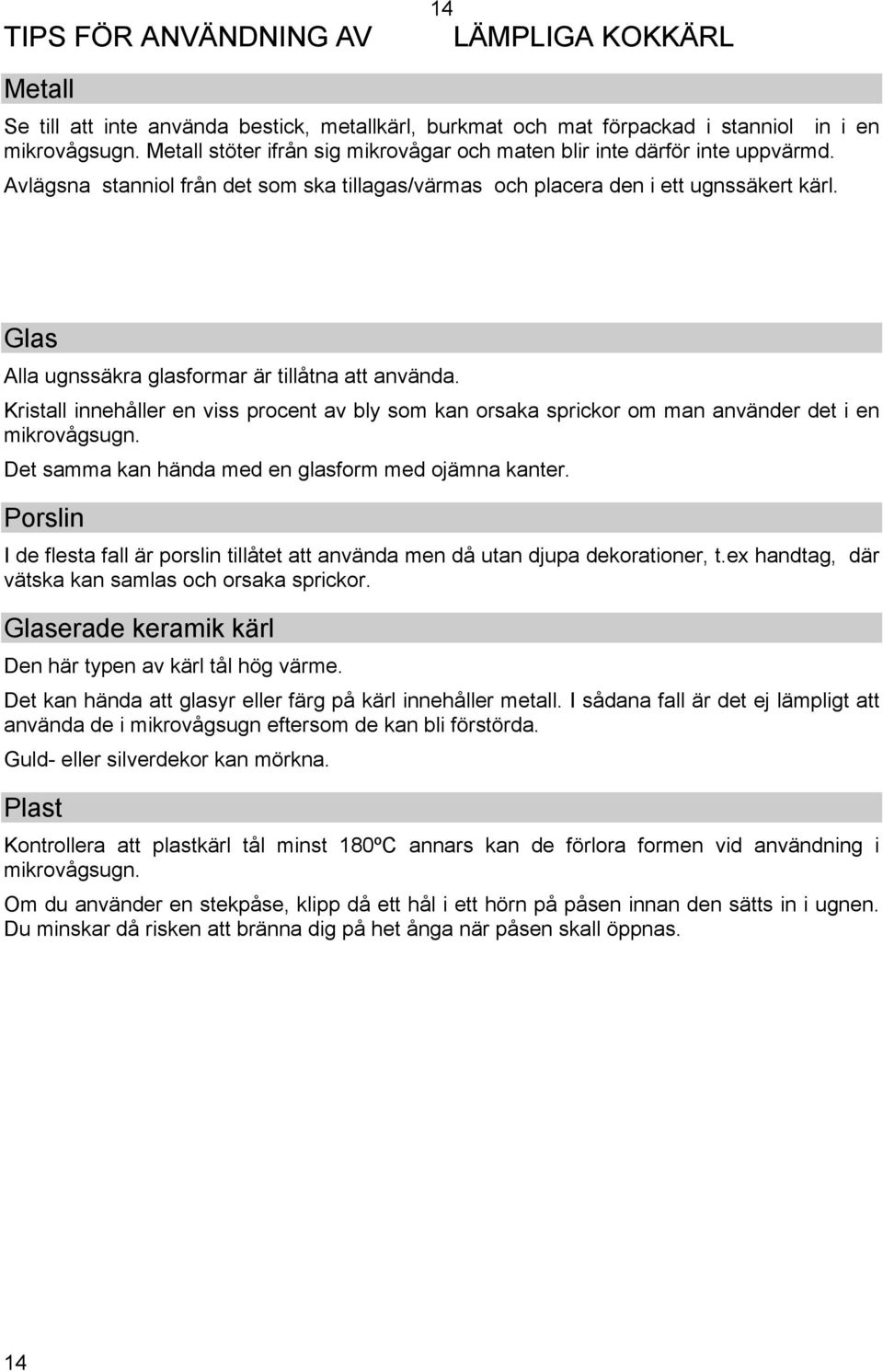 Glas Alla ugnssäkra glasformar är tillåtna att använda. Kristall innehåller en viss procent av bly som kan orsaka sprickor om man använder det i en mikrovågsugn.