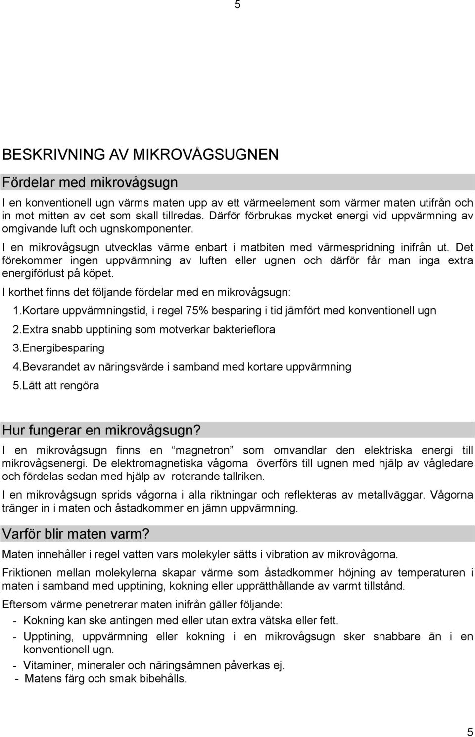 Det förekommer ingen uppvärmning av luften eller ugnen och därför får man inga extra energiförlust på köpet. I korthet finns det följande fördelar med en mikrovågsugn: 1.