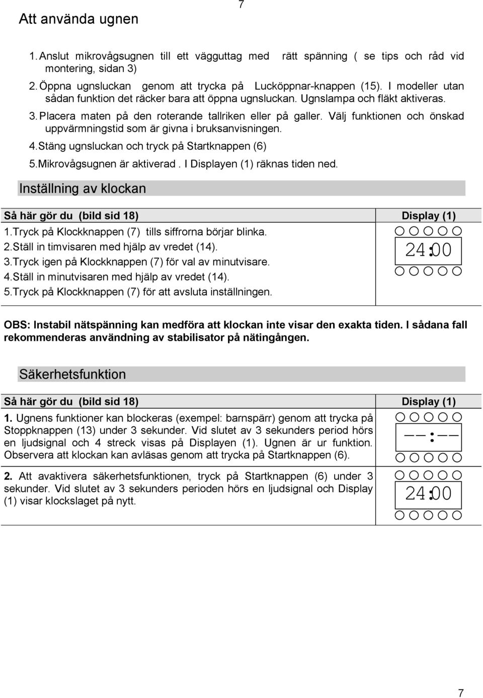 Välj funktionen och önskad uppvärmningstid som är givna i bruksanvisningen. 4.Stäng ugnsluckan och tryck på Startknappen (6) 5.Mikrovågsugnen är aktiverad. I Displayen (1) räknas tiden ned.