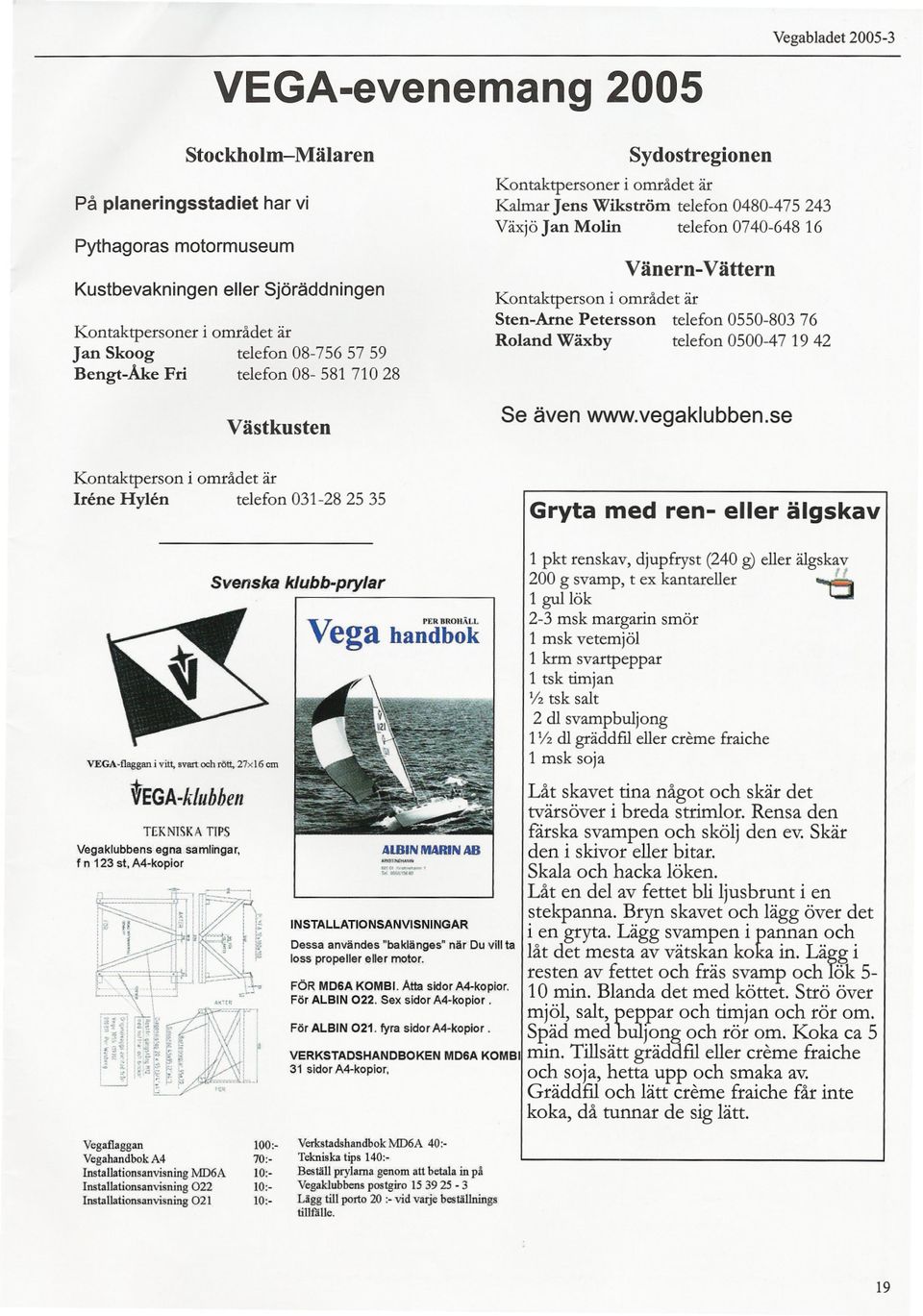 Kontaktperson i området är Sten-Arne Petersson telefon 0550-80376 Roland Wäxby telefon 0500-4719 42 Se även www.vegaklubben.