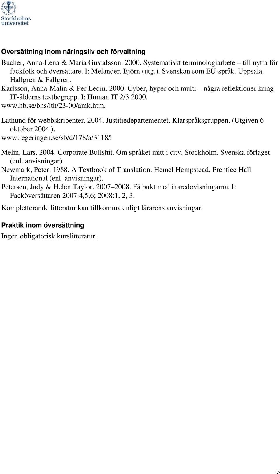 se/bhs/ith/23-00/amk.htm. Lathund för webbskribenter. 2004. Justitiedepartementet, Klarspråksgruppen. (Utgiven 6 oktober 2004.). www.regeringen.se/sb/d/178/a/31185 Melin, Lars. 2004. Corporate Bullshit.