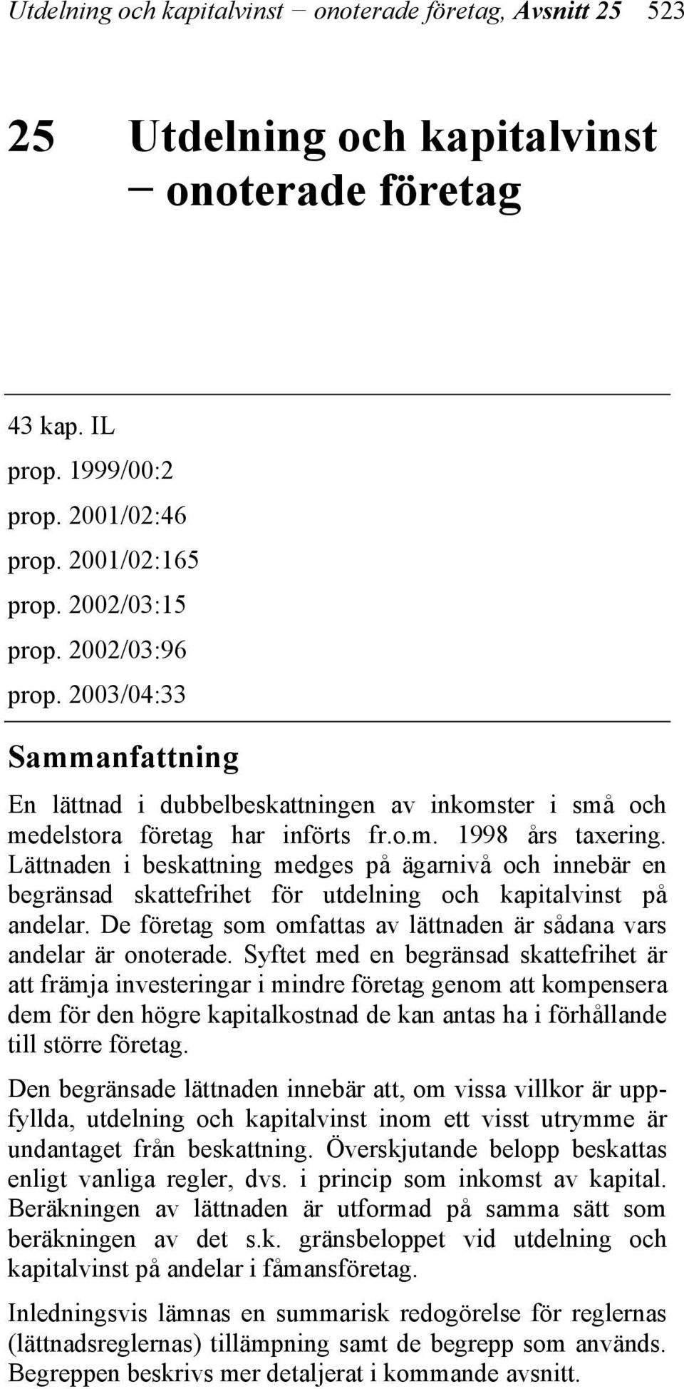 Lättnaden i beskattning medges på ägarnivå och innebär en begränsad skattefrihet för utdelning och kapitalvinst på andelar. De företag som omfattas av lättnaden är sådana vars andelar är onoterade.