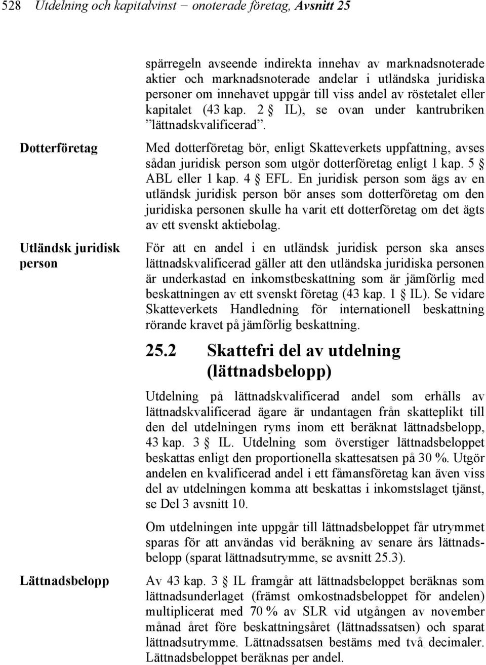 Med dotterföretag bör, enligt Skatteverkets uppfattning, avses sådan juridisk person som utgör dotterföretag enligt 1 kap. 5 ABL eller 1 kap. 4 EFL.